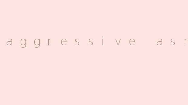 aggressive asmr